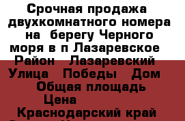 Срочная продажа  двухкомнатного номера на  берегу Черного моря в п.Лазаревское › Район ­ Лазаревский › Улица ­ Победы › Дом ­ 153 › Общая площадь ­ 32 › Цена ­ 1 850 000 - Краснодарский край, Сочи г. Недвижимость » Квартиры продажа   . Краснодарский край,Сочи г.